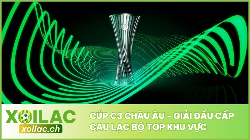 Cúp C3 Châu Âu - Giải Đấu Cấp Câu Lạc Bộ Top Khu Vực