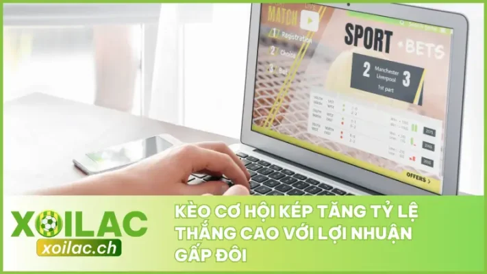 Kèo Cơ Hội Kép Tăng Tỷ Lệ Thắng Cao Với Lợi Nhuận Gấp Đôi