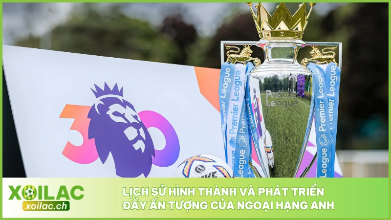 Lịch sử hình thành và phát triển đầy ấn tượng của Ngoại Hạng Anh