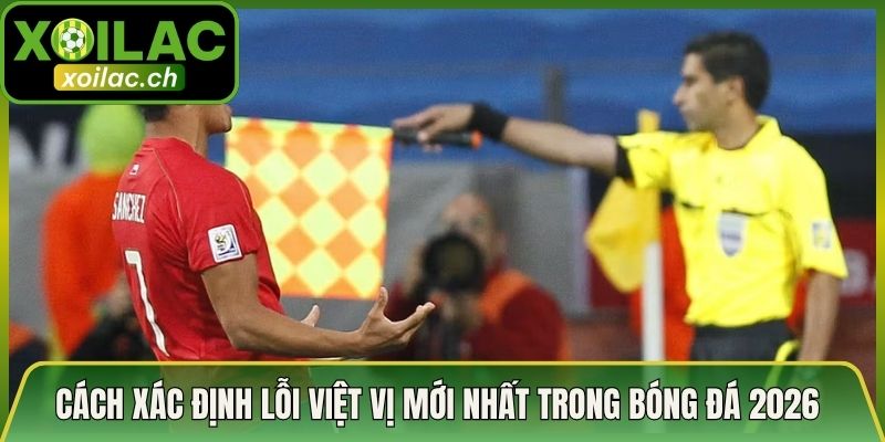 Cách Xác Định Lỗi Việt Vị Mới Nhất Trong Bóng Đá 2026