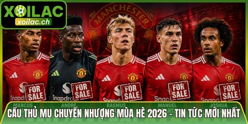 Cầu Thủ MU Chuyển Nhượng Mùa Hè 2026 - Tin Tức Mới Nhất