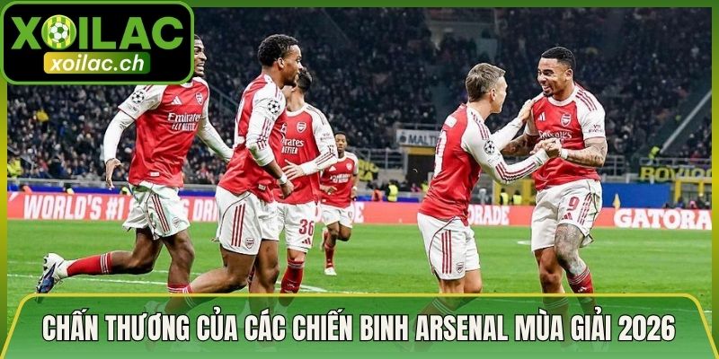 Chấn Thương Của Các Chiến Binh Arsenal Mùa Giải 2026