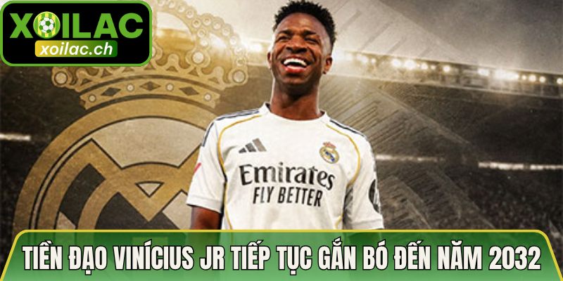Tiền đạo Vinícius Jr tiếp tục gắn bó đến năm 2032